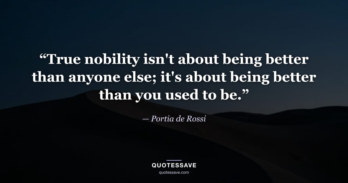 “True nobility isn't about being better than anyone else; it's about being better than you used to be.” — Portia de Rossi