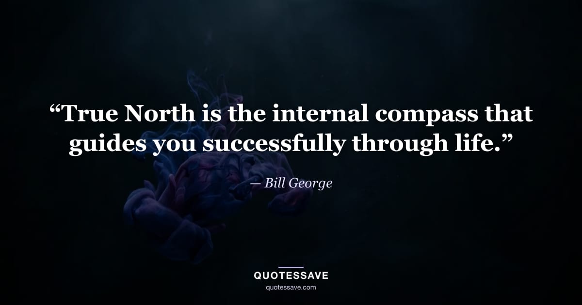 “True North is the internal compass that guides you successfully through life.” — Bill George