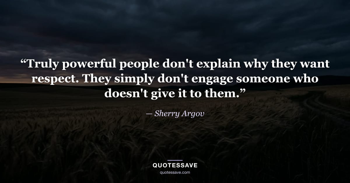 “Truly powerful people don't explain why they want respect. They simply don't engage someone who doesn't give it to them.” — Sherry Argov