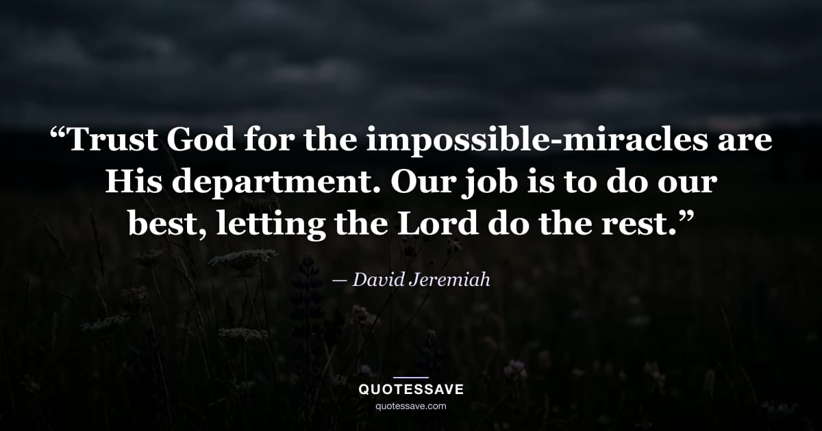 “Trust God for the impossible-miracles are His department. Our job is to do our best, letting the Lord do the rest.” — David Jeremiah