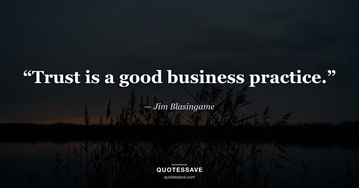 “Trust is a good business practice.” — Jim Blasingame