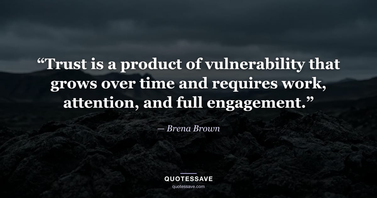 “Trust is a product of vulnerability that grows over time and requires work, attention, and full engagement.” — Brena Brown