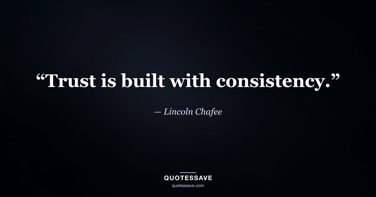 “Trust is built with consistency.” — Lincoln Chafee