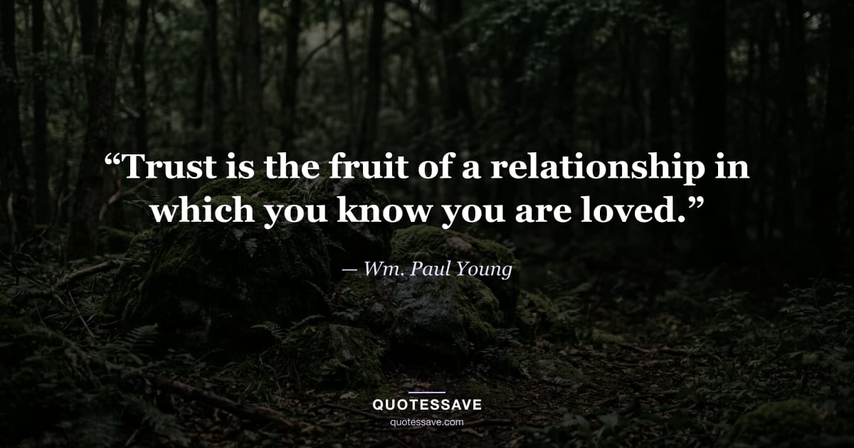 “Trust is the fruit of a relationship in which you know you are loved.” — Wm. Paul Young