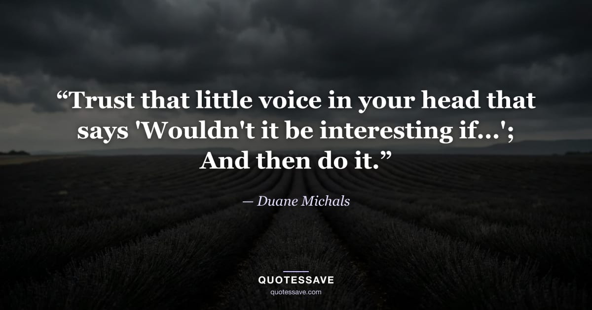 “Trust that little voice in your head that says 'Wouldn't it be interesting if...'; And then do it.” — Duane Michals