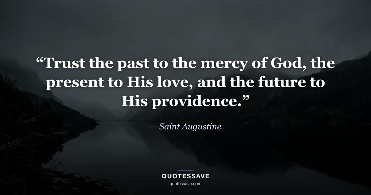 “Trust the past to the mercy of God, the present to His love, and the future to His providence.” — Saint Augustine