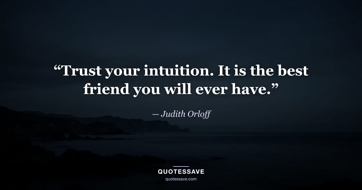 “Trust your intuition. It is the best friend you will ever have.” — Judith Orloff