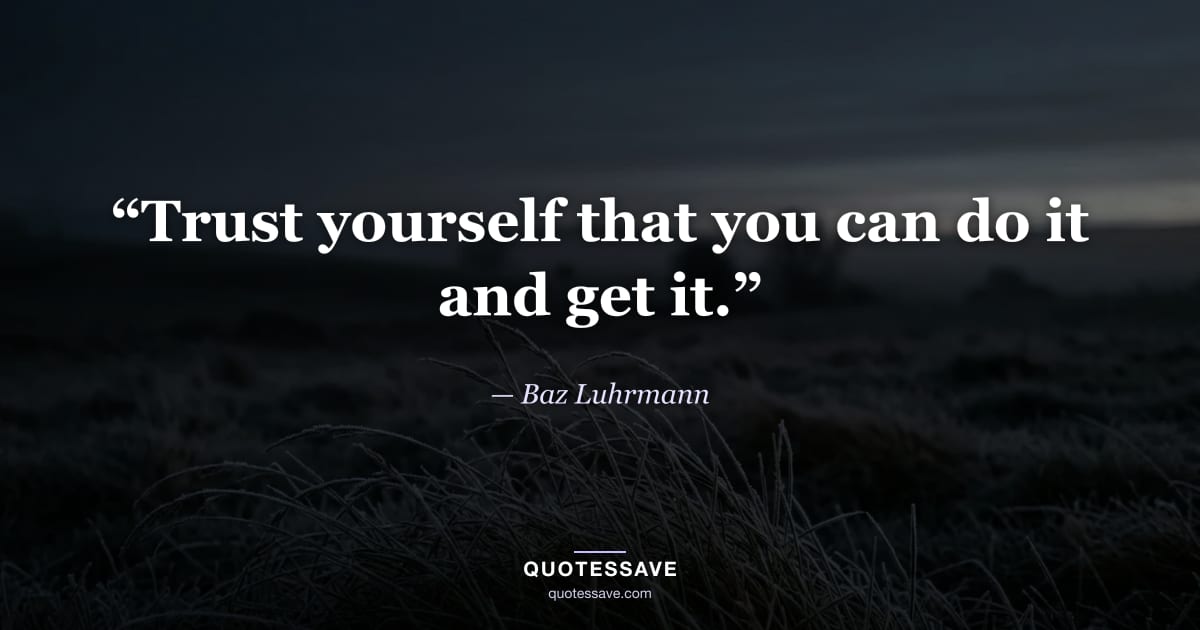“Trust yourself that you can do it and get it.” — Baz Luhrmann