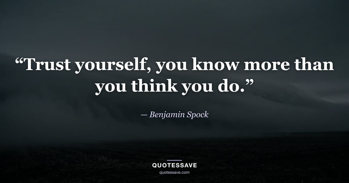 “Trust yourself, you know more than you think you do.” — Benjamin Spock