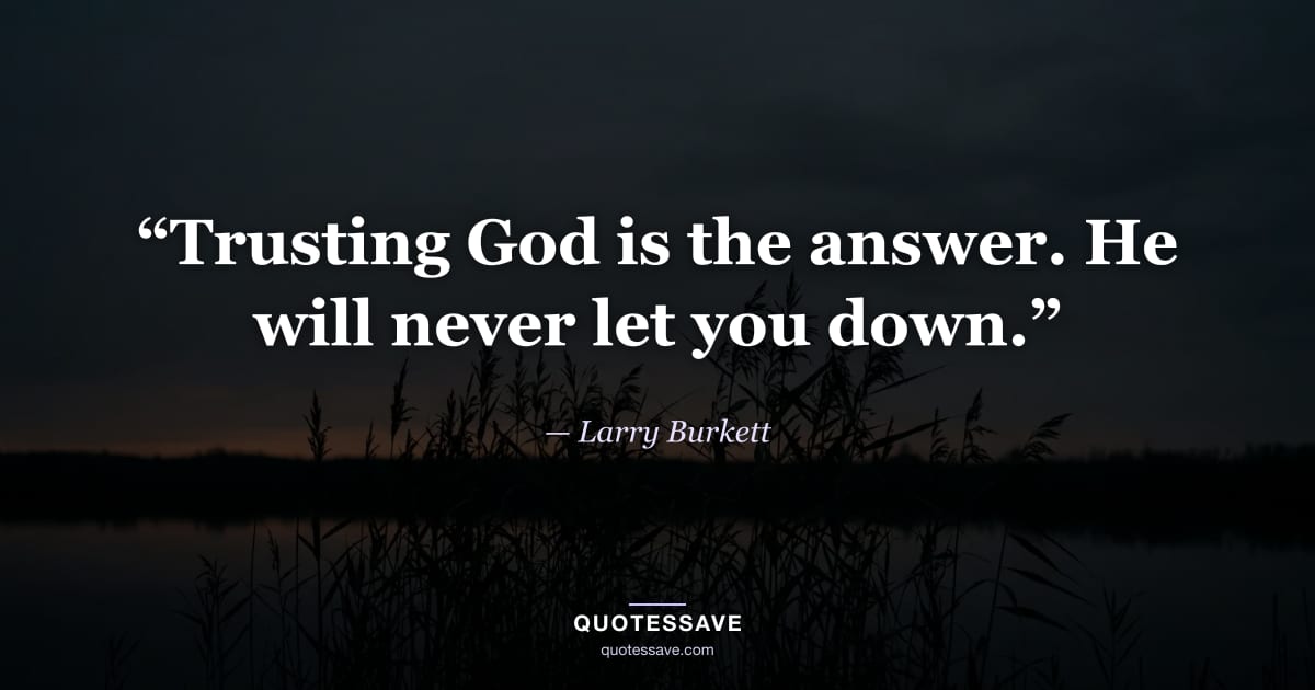 “Trusting God is the answer. He will never let you down.” — Larry Burkett