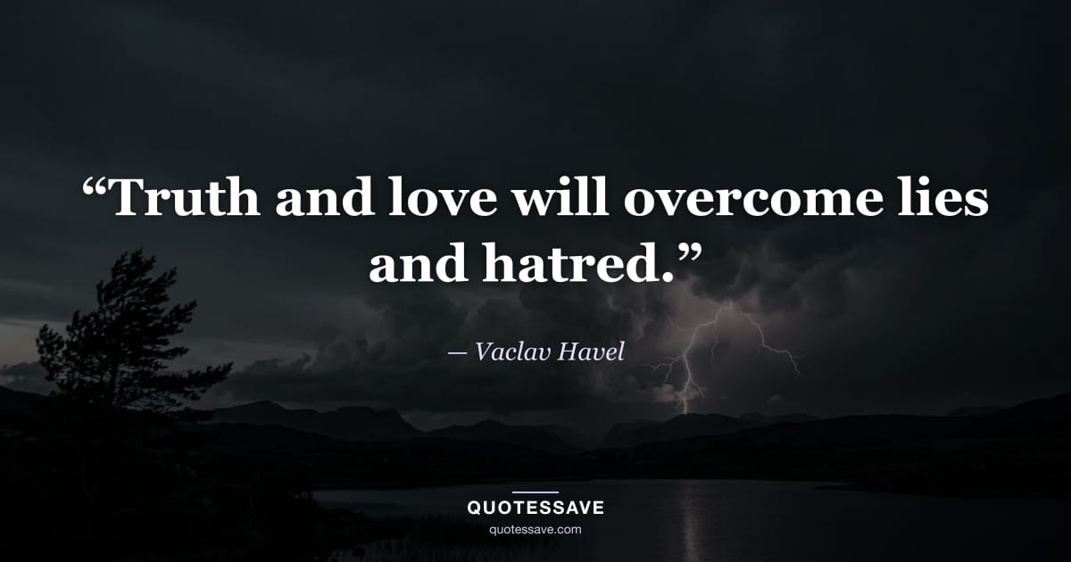 “Truth and love will overcome lies and hatred.” — Vaclav Havel