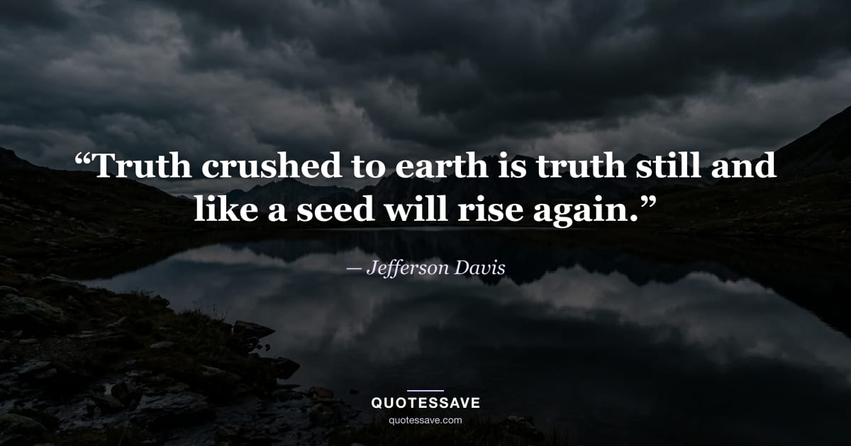 “Truth crushed to earth is truth still and like a seed will rise again.” — Jefferson Davis