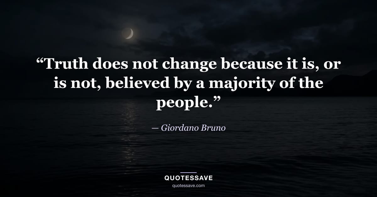 “Truth does not change because it is, or is not, believed by a majority of the people.” — Giordano Bruno