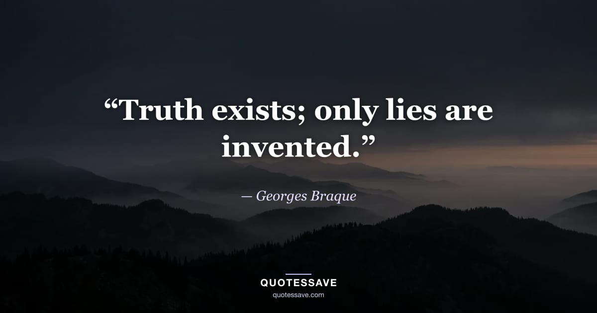 “Truth exists; only lies are invented.” — Georges Braque