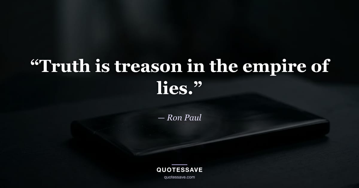 “Truth is treason in the empire of lies.” — Ron Paul