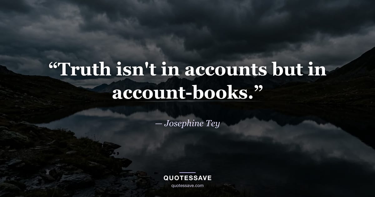 “Truth isn't in accounts but in account-books.” — Josephine Tey