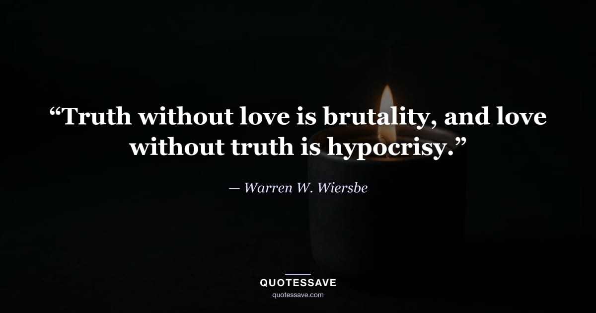 “Truth without love is brutality, and love without truth is hypocrisy.” — Warren W. Wiersbe