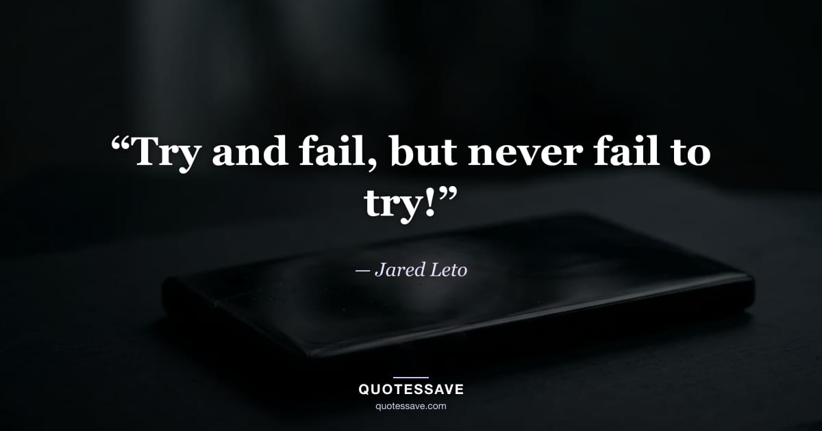 “Try and fail, but never fail to try!” — Jared Leto