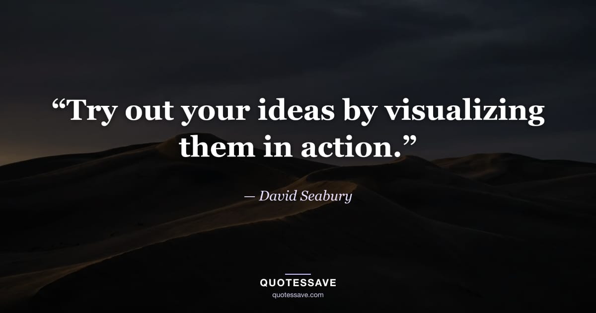 “Try out your ideas by visualizing them in action.” — David Seabury