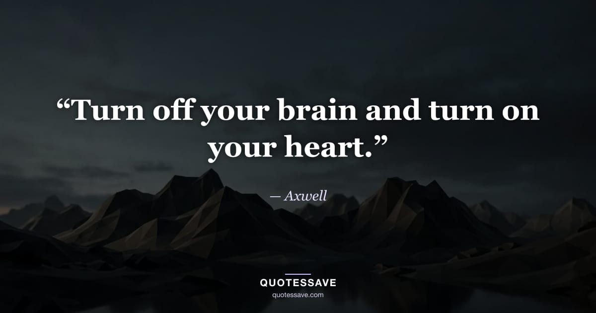 “Turn off your brain and turn on your heart.” — Axwell