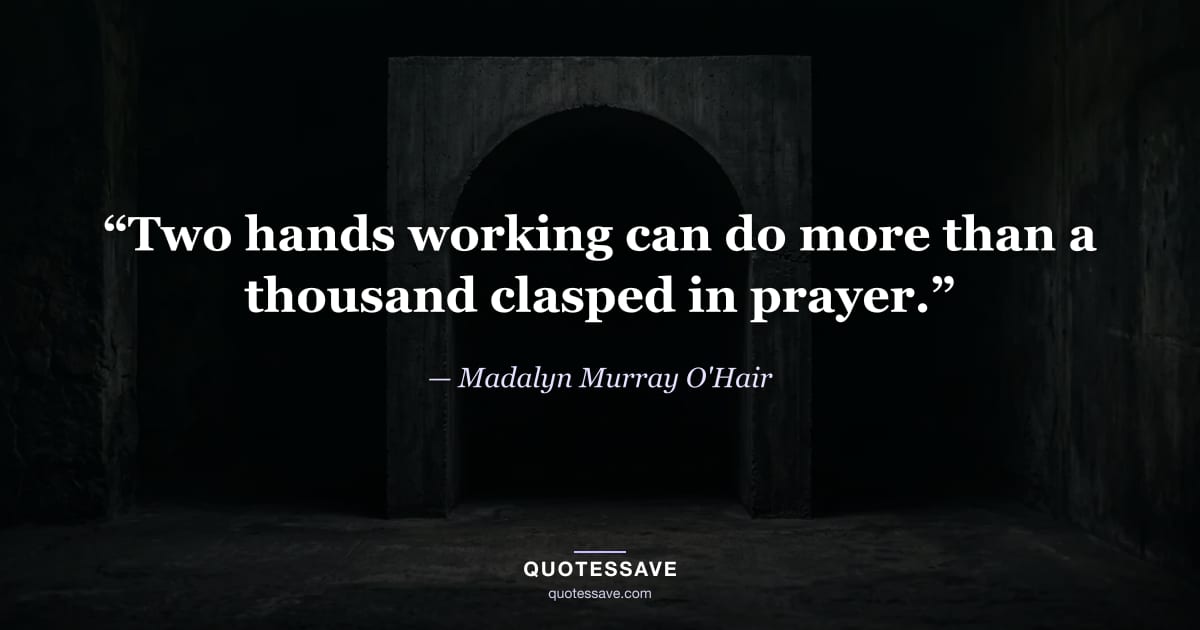 “Two hands working can do more than a thousand clasped in prayer.” — Madalyn Murray O'Hair