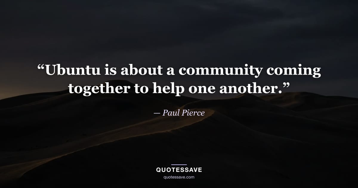 “Ubuntu is about a community coming together to help one another.” — Paul Pierce