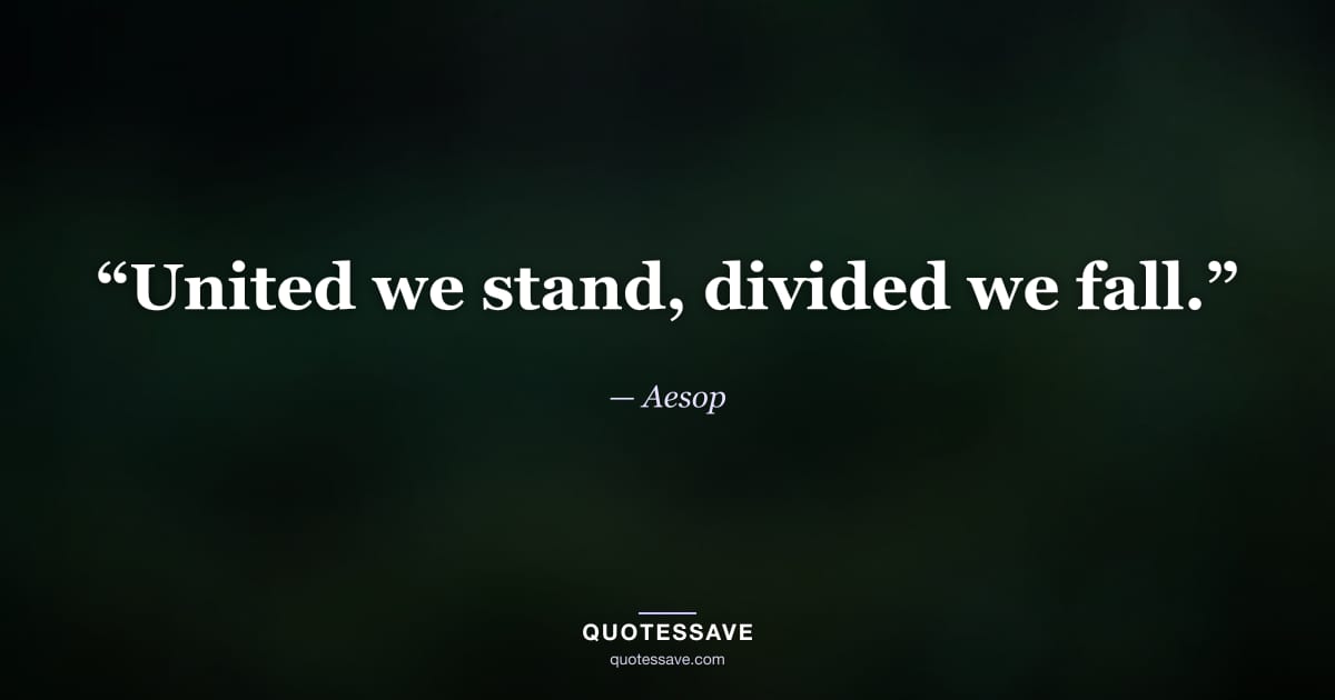 “United we stand, divided we fall.” — Aesop