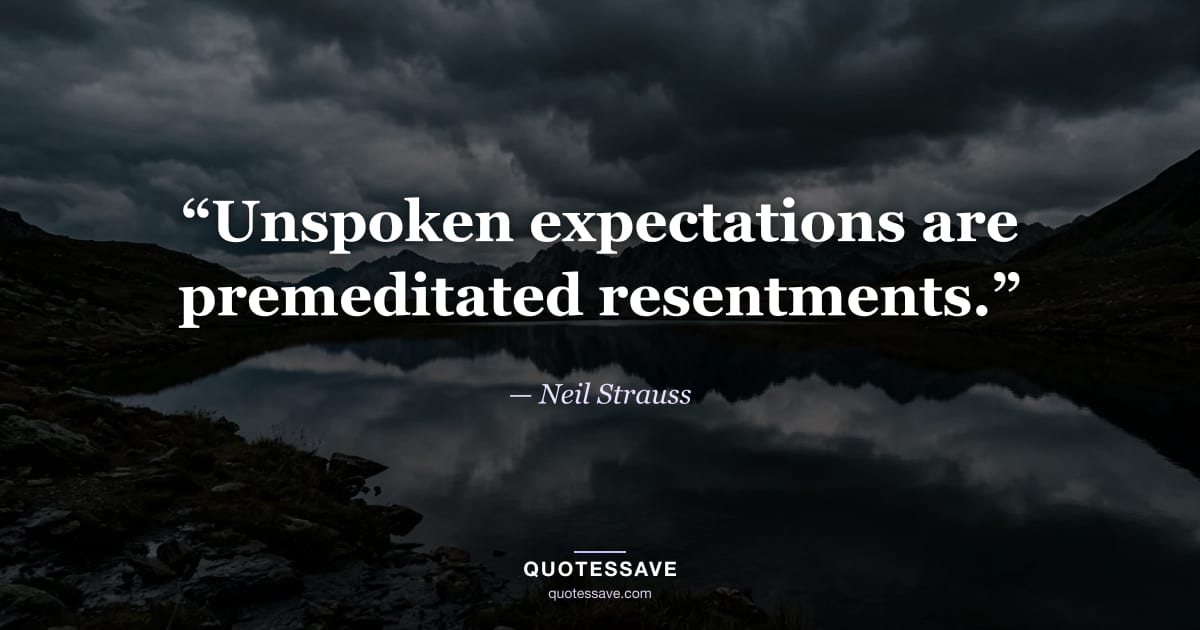 “Unspoken expectations are premeditated resentments.” — Neil Strauss