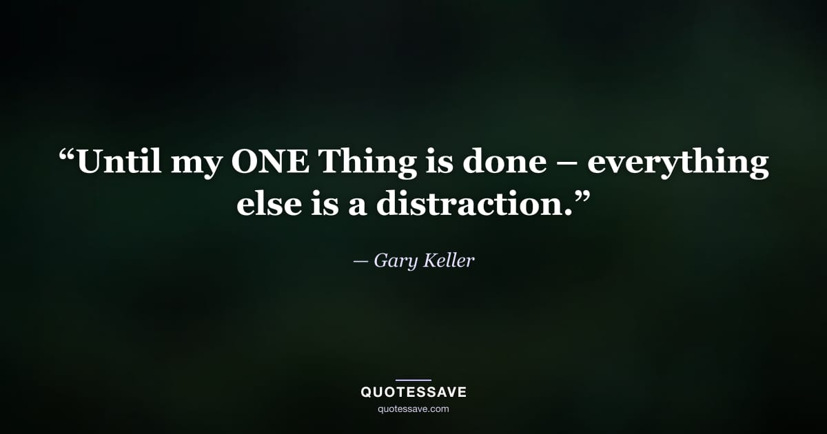 “Until my ONE Thing is done – everything else is a distraction.” — Gary Keller