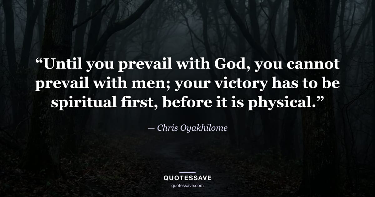 “Until you prevail with God, you cannot prevail with men; your victory has to be spiritual first, before it is physical.” — Chris Oyakhilome