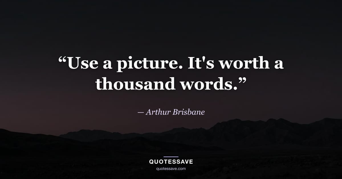 “Use a picture. It's worth a thousand words.” — Arthur Brisbane