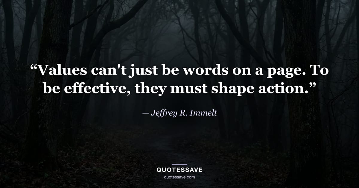 “Values can't just be words on a page. To be effective, they must shape action.” — Jeffrey R. Immelt