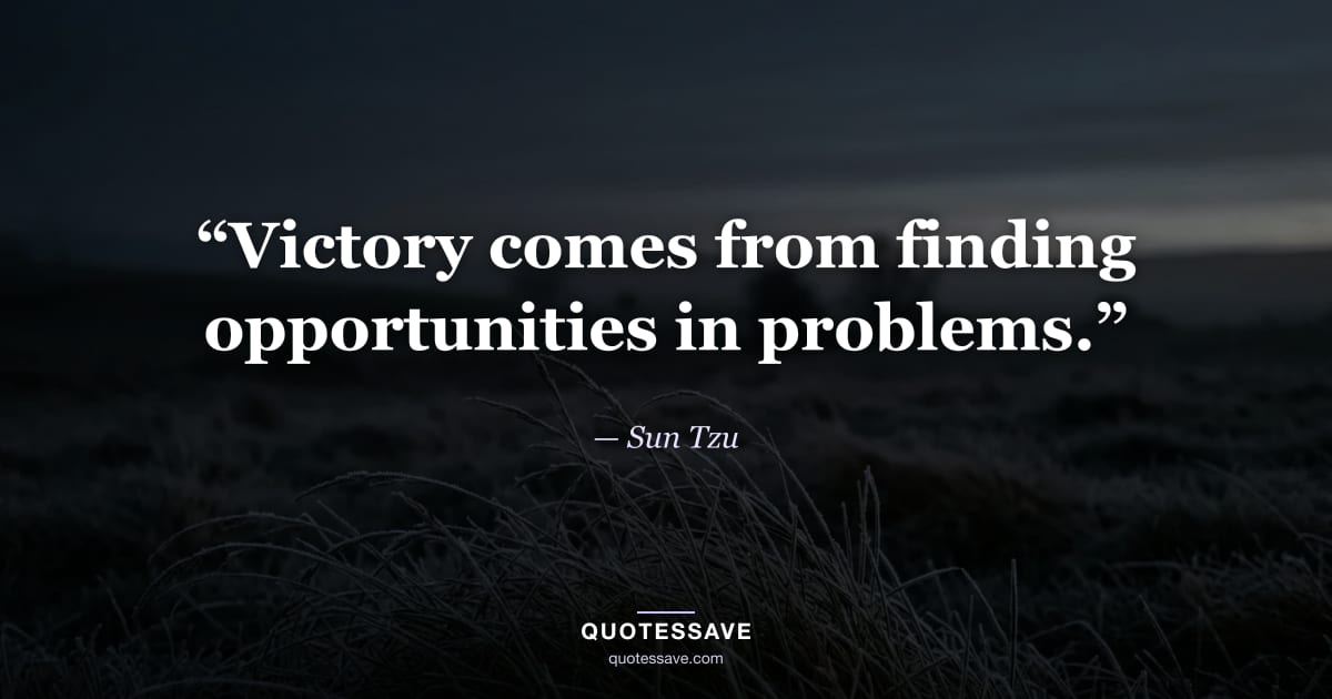“Victory comes from finding opportunities in problems.” — Sun Tzu