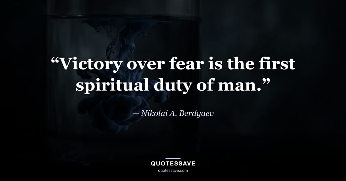 “Victory over fear is the first spiritual duty of man.” — Nikolai A. Berdyaev