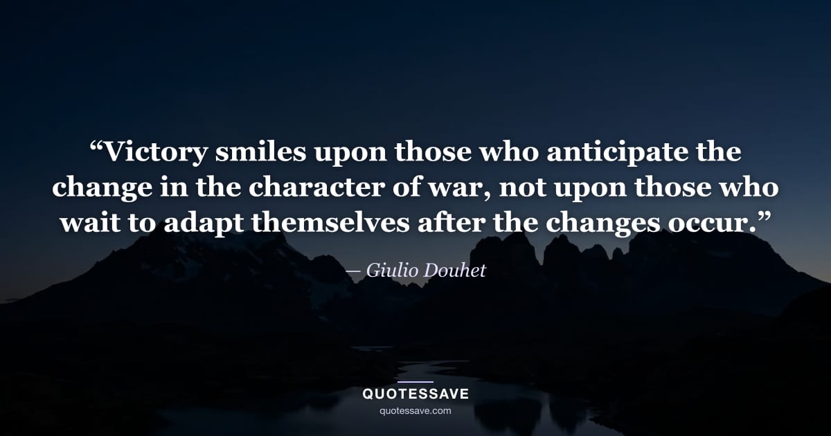 “Victory smiles upon those who anticipate the change in the character of war, not upon those who wait to adapt themselves after the changes occur.” — Giulio Douhet