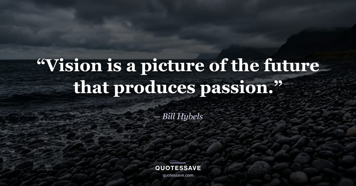 “Vision is a picture of the future that produces passion.” — Bill Hybels