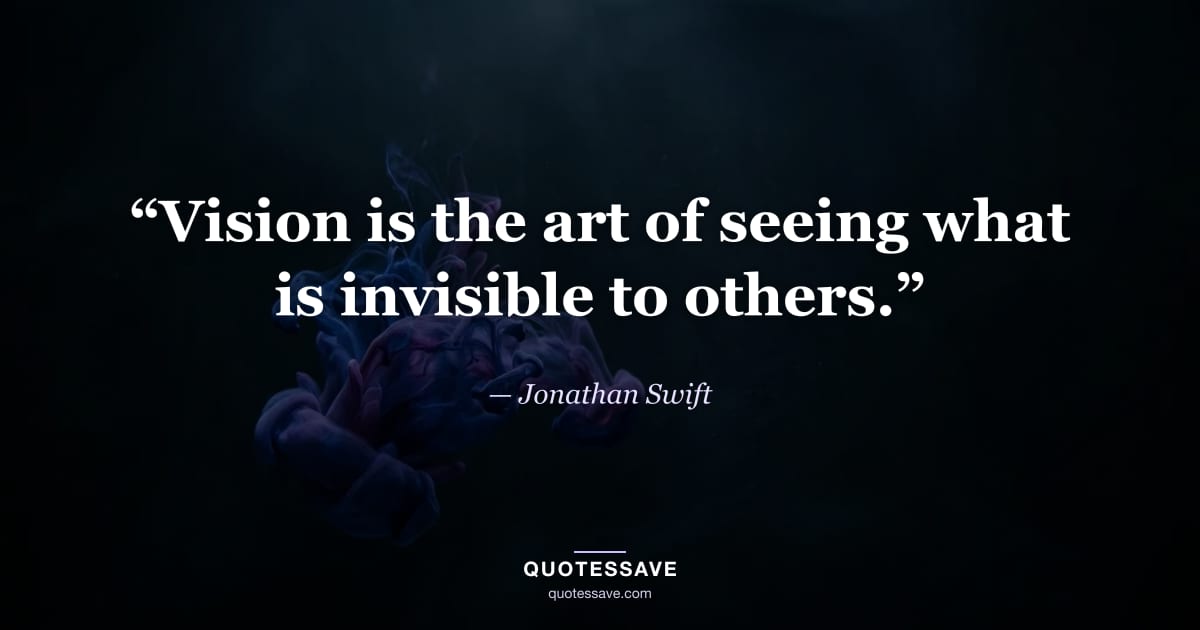 “Vision is the art of seeing what is invisible to others.” — Jonathan Swift