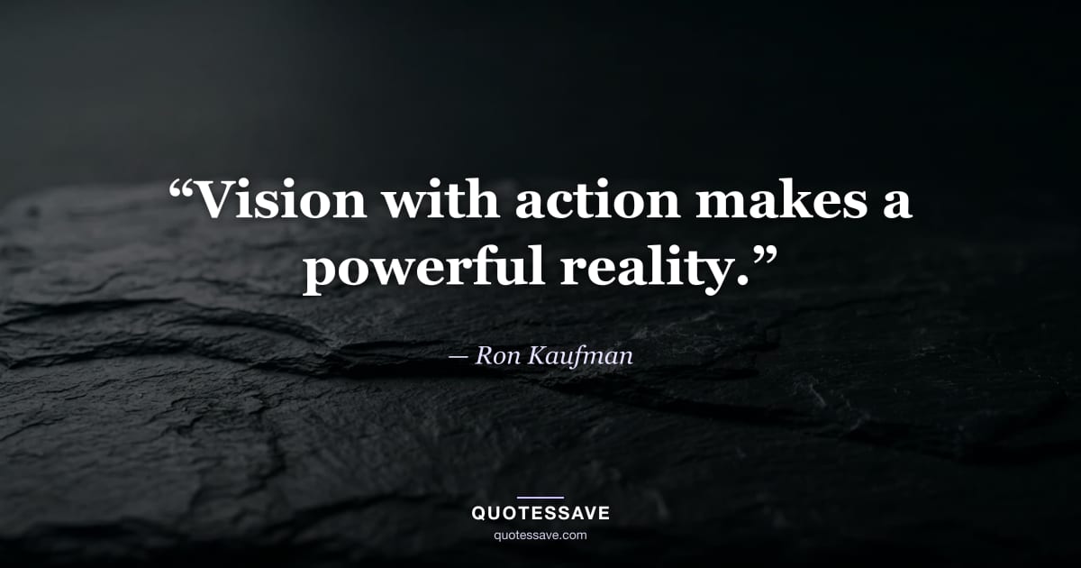 “Vision with action makes a powerful reality.” — Ron Kaufman