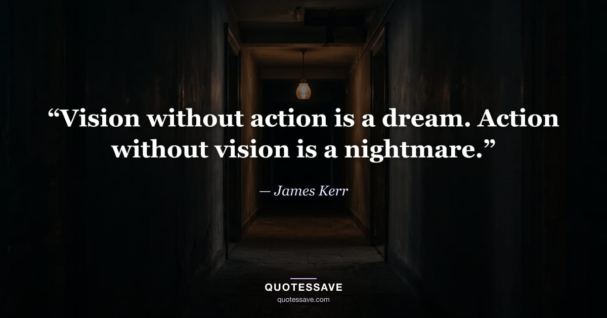 “Vision without action is a dream. Action without vision is a nightmare.” — James Kerr
