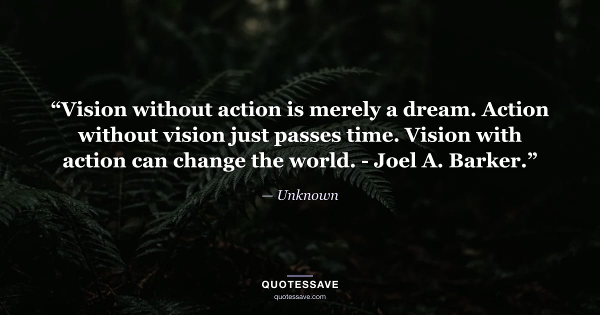 “Vision without action is merely a dream. Action without vision just passes time. Vision with action can change the world. - Joel A. Barker.” — Unknown