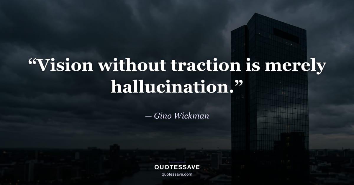 “Vision without traction is merely hallucination.” — Gino Wickman