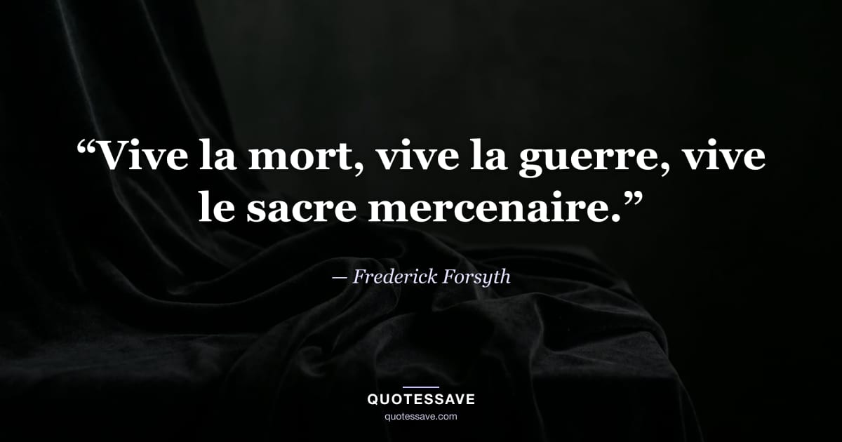 “Vive la mort, vive la guerre, vive le sacre mercenaire.” — Frederick Forsyth