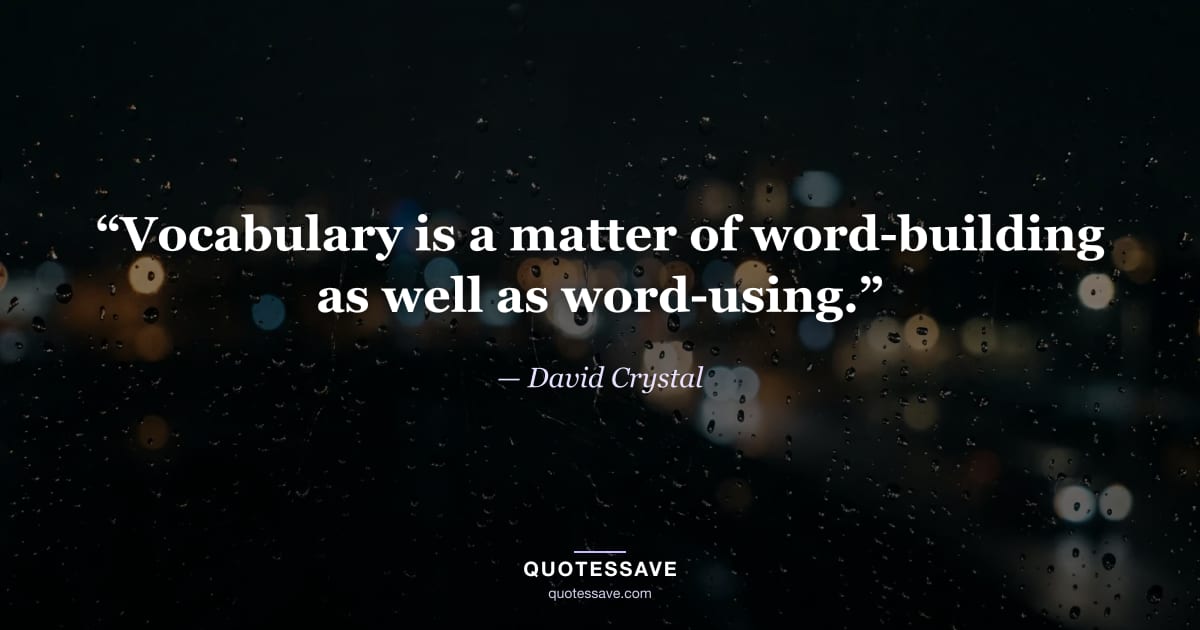 “Vocabulary is a matter of word-building as well as word-using.” — David Crystal