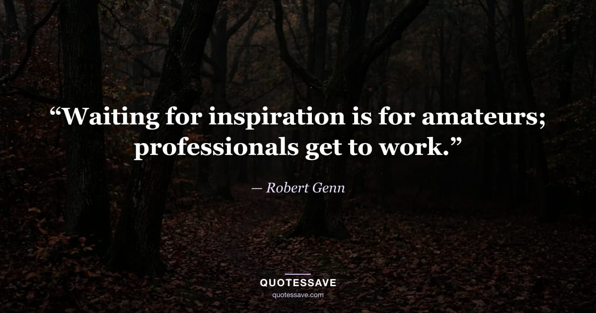 “Waiting for inspiration is for amateurs; professionals get to work.” — Robert Genn