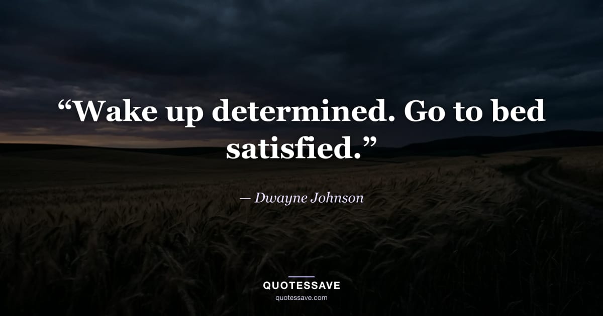 “Wake up determined. Go to bed satisfied.” — Dwayne Johnson