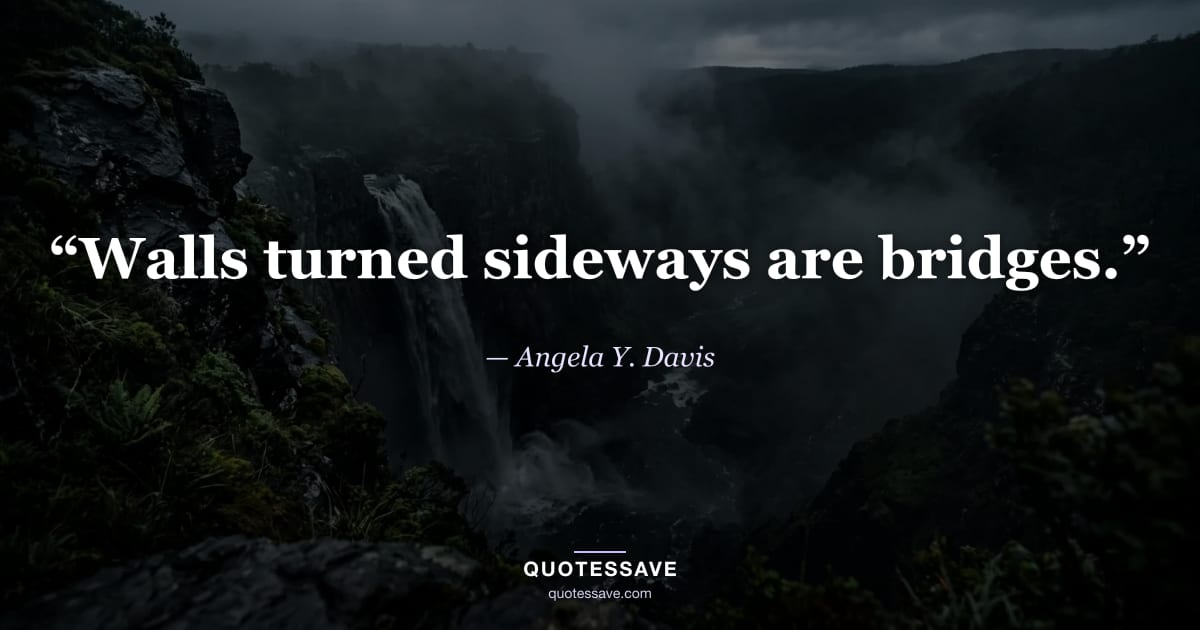 “Walls turned sideways are bridges.” — Angela Y. Davis