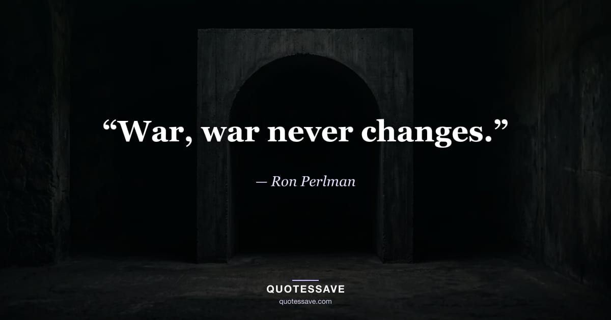 “War, war never changes.” — Ron Perlman