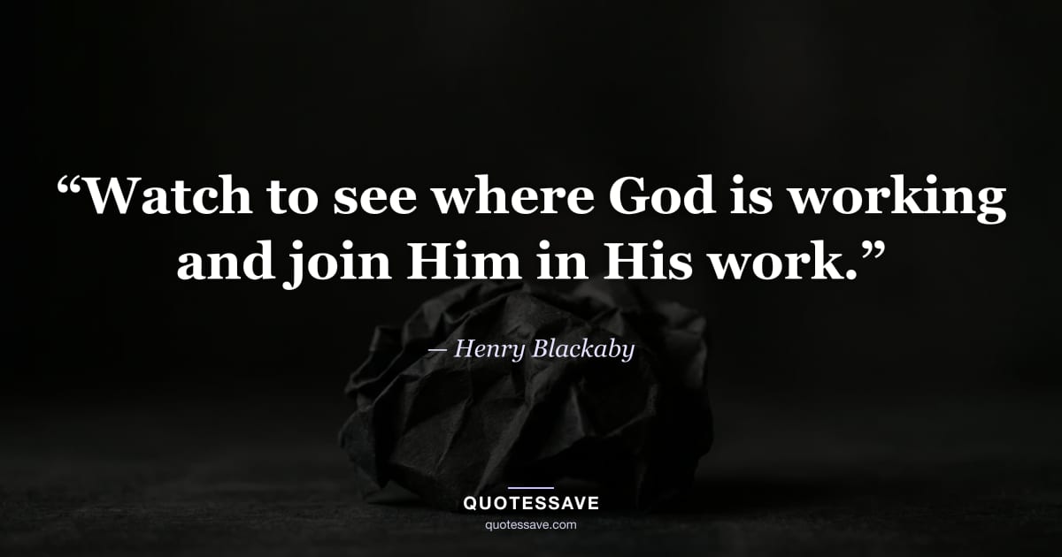 “Watch to see where God is working and join Him in His work.” — Henry Blackaby