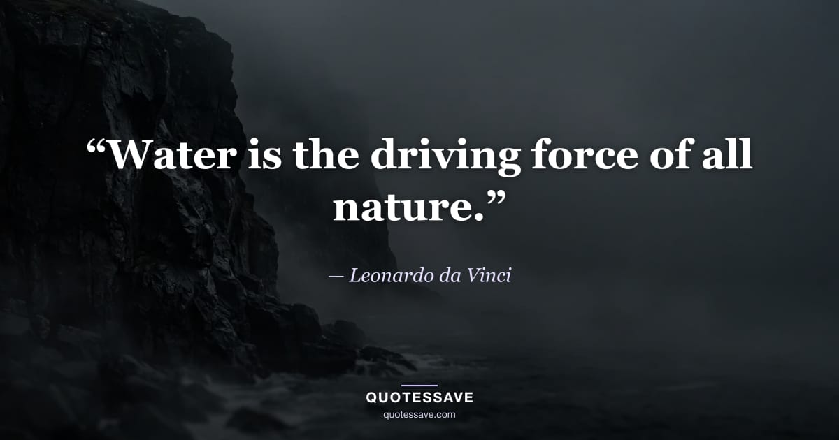 “Water is the driving force of all nature.” — Leonardo da Vinci