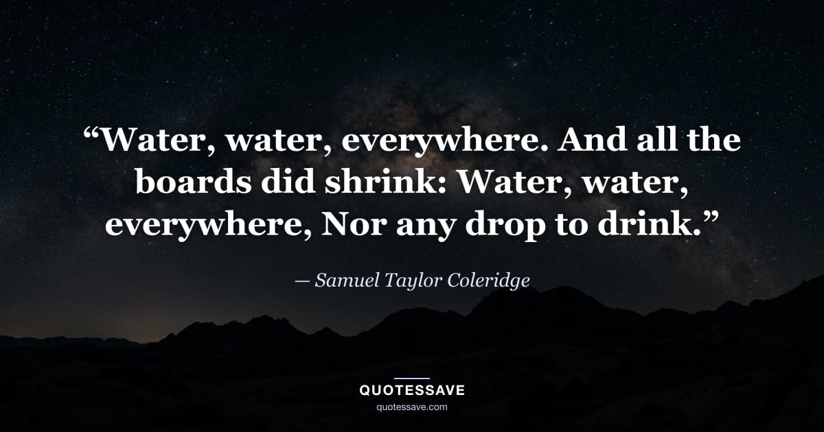 “Water, water, everywhere. And all the boards did shrink: Water, water, everywhere, Nor any drop to drink.” — Samuel Taylor Coleridge